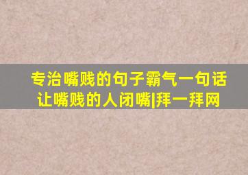 专治嘴贱的句子霸气一句话让嘴贱的人闭嘴|拜一拜网